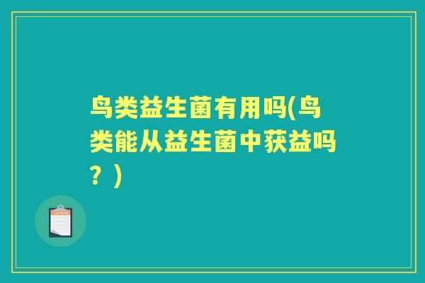 鸟类益生菌有用吗(鸟类能从益生菌中获益吗?) 鸟类益生菌有用吗(鸟类能从益生菌中获益吗?)