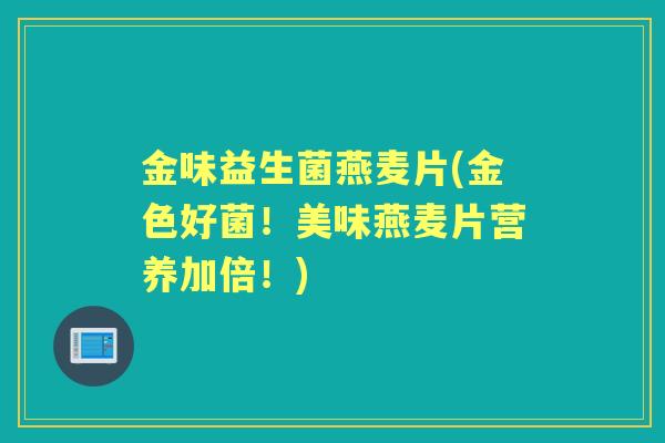 金味益生菌燕麦片(金色好菌！美味燕麦片营养加倍！)