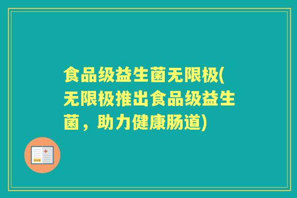 食品级益生菌无限极(无限极推出食品级益生菌,助力健康肠道) 食品级益生菌无限极(无限极推出食品级益生菌,助力健康肠道)