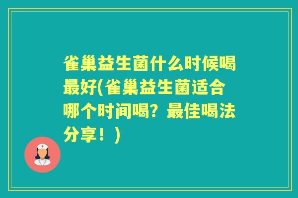 雀巢益生菌什么时候喝好(雀巢益生菌适合哪个时间喝?佳喝法分享!) 雀巢益生菌什么时候喝好(雀巢益生菌适合哪个时间喝?佳喝法分享!)