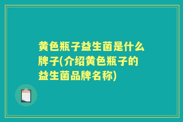 黄色瓶子益生菌是什么牌子(介绍黄色瓶子的益生菌品牌名称)