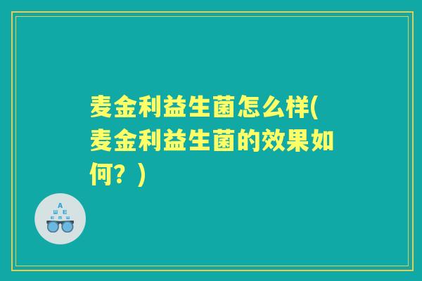 麦金利益生菌怎么样(麦金利益生菌的效果如何?) 麦金利益生菌怎么样(麦金利益生菌的效果如何?)