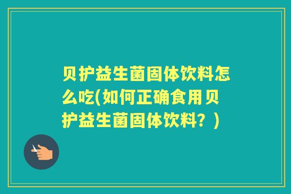 贝护益生菌固体饮料怎么吃(如何正确食用贝护益生菌固体饮料？)