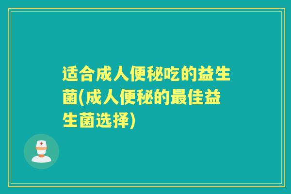 适合成人吃的益生菌(成人的佳益生菌选择) 适合成人吃的益生菌(成人的佳益生菌选择)
