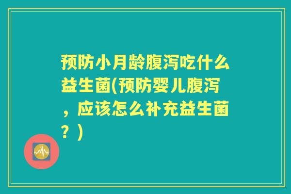 小月龄吃什么益生菌(婴儿,应该怎么补充益生菌?) 小月龄吃什么益生菌(婴儿,应该怎么补充益生菌?)