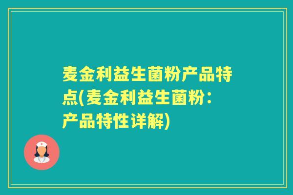 麦金利益生菌粉产品特点(麦金利益生菌粉:产品特性详解) 麦金利益生菌粉产品特点(麦金利益生菌粉:产品特性详解)