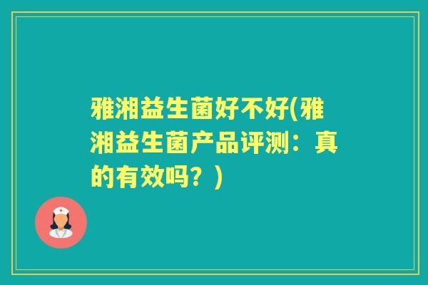 雅湘益生菌好不好(雅湘益生菌产品评测:真的有效吗?) 雅湘益生菌好不好(雅湘益生菌产品评测:真的有效吗?)