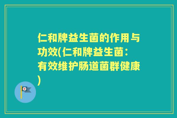仁和牌益生菌的作用与功效(仁和牌益生菌:有效维护肠道菌群健康) 仁和牌益生菌的作用与功效(仁和牌益生菌:有效维护肠道菌群健康)