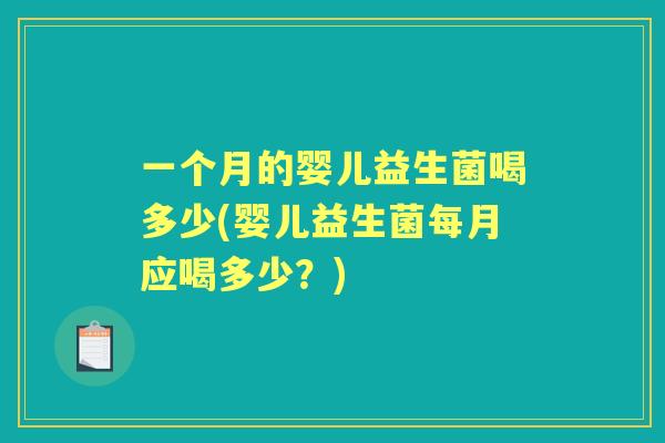 一个月的婴儿益生菌喝多少(婴儿益生菌每月应喝多少?) 一个月的婴儿益生菌喝多少(婴儿益生菌每月应喝多少?)