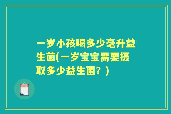 一岁小孩喝多少毫升益生菌(一岁宝宝需要摄取多少益生菌？)