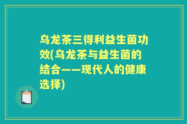 乌龙茶三得利益生菌功效(乌龙茶与益生菌的结合——现代人的健康选择) 乌龙茶三得利益生菌功效(乌龙茶与益生菌的结合——现代人的健康选择)