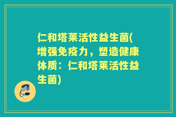 仁和塔莱活性益生菌(增强力,塑造健康体质:仁和塔莱活性益生菌) 仁和塔莱活性益生菌(增强力,塑造健康体质:仁和塔莱活性益生菌)