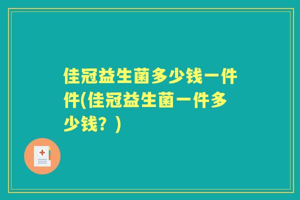 佳冠益生菌多少钱一件件(佳冠益生菌一件多少钱?) 佳冠益生菌多少钱一件件(佳冠益生菌一件多少钱?)