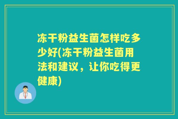 冻干粉益生菌怎样吃多少好(冻干粉益生菌用法和建议,让你吃得更健康) 冻干粉益生菌怎样吃多少好(冻干粉益生菌用法和建议,让你吃得更健康)
