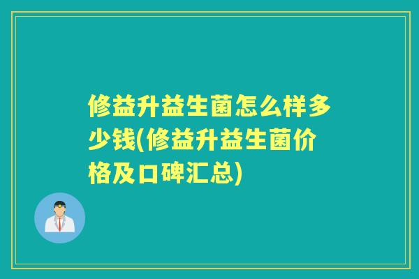 修益升益生菌怎么样多少钱(修益升益生菌价格及口碑汇总)