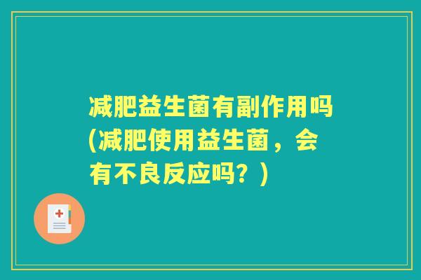 益生菌有副作用吗(使用益生菌,会有不良反应吗?) 益生菌有副作用吗(使用益生菌,会有不良反应吗?)