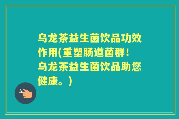 乌龙茶益生菌饮品功效作用(重塑肠道菌群!乌龙茶益生菌饮品助您健康。) 乌龙茶益生菌饮品功效作用(重塑肠道菌群!乌龙茶益生菌饮品助您健康。)
