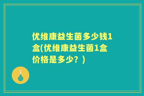 优维康益生菌多少钱1盒(优维康益生菌1盒价格是多少?) 优维康益生菌多少钱1盒(优维康益生菌1盒价格是多少?)