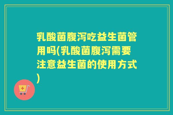 乳酸菌吃益生菌管用吗(乳酸菌需要注意益生菌的使用方式)