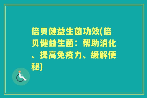 倍贝健益生菌功效(倍贝健益生菌:帮助消化、提高力、缓解) 倍贝健益生菌功效(倍贝健益生菌:帮助消化、提高力、缓解)