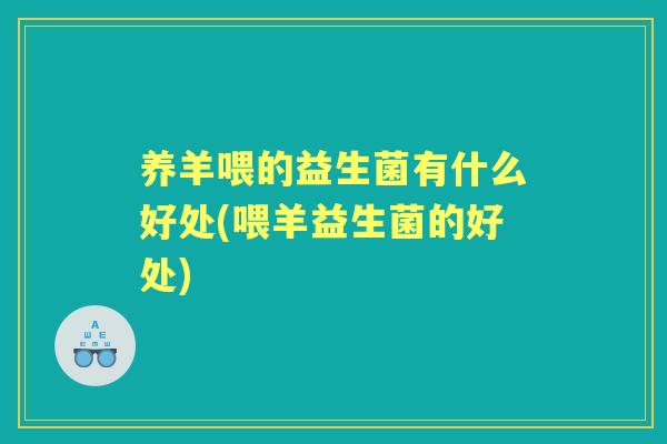 养羊喂的益生菌有什么好处(喂羊益生菌的好处)