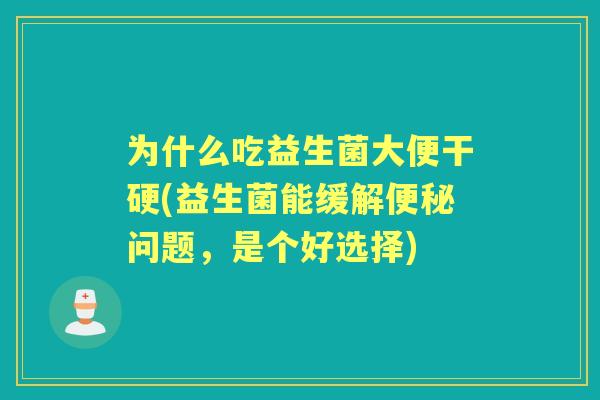 为什么吃益生菌大便干硬(益生菌能缓解问题,是个好选择) 为什么吃益生菌大便干硬(益生菌能缓解问题,是个好选择)