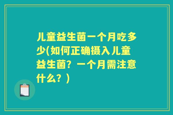 儿童益生菌一个月吃多少(如何正确摄入儿童益生菌？一个月需注意什么？)