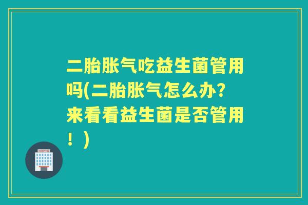 二胎吃益生菌管用吗(二胎怎么办？来看看益生菌是否管用！)