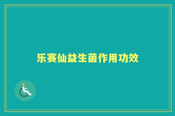 乐赛仙益生菌作用功效 乐赛仙益生菌作用功效