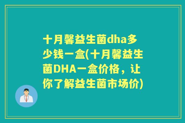 十月馨益生菌dha多少钱一盒(十月馨益生菌DHA一盒价格，让你了解益生菌市场价)