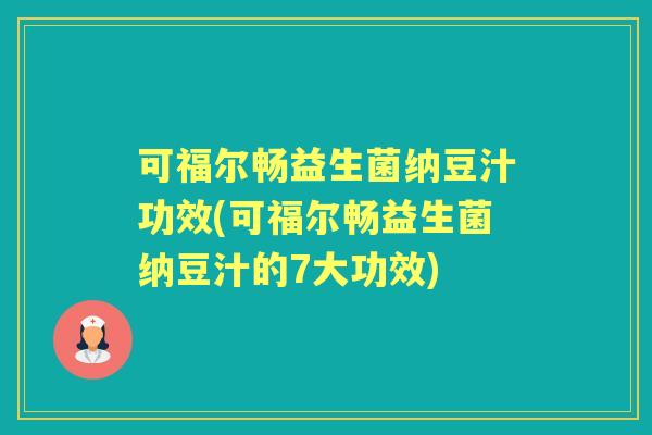 可福尔畅益生菌纳豆汁功效(可福尔畅益生菌纳豆汁的7大功效)