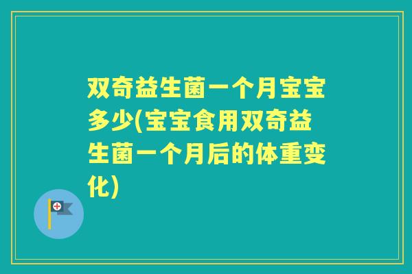 双奇益生菌一个月宝宝多少(宝宝食用双奇益生菌一个月后的体重变化) 双奇益生菌一个月宝宝多少(宝宝食用双奇益生菌一个月后的体重变化)