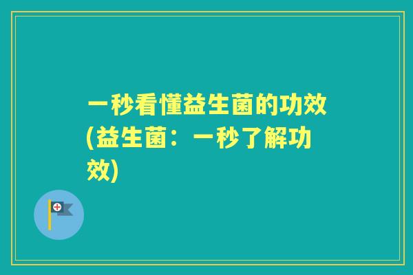 一秒看懂益生菌的功效(益生菌:一秒了解功效) 一秒看懂益生菌的功效(益生菌:一秒了解功效)