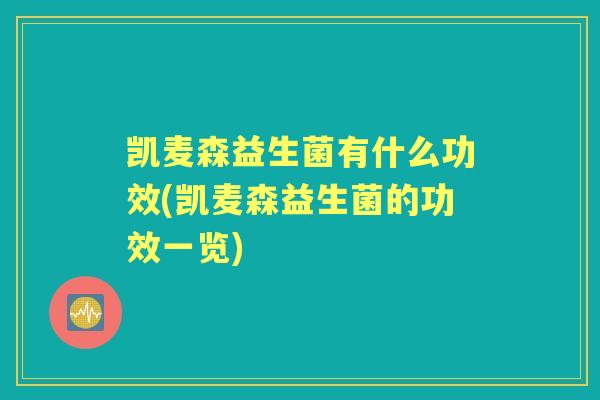 凯麦森益生菌有什么功效(凯麦森益生菌的功效一览)