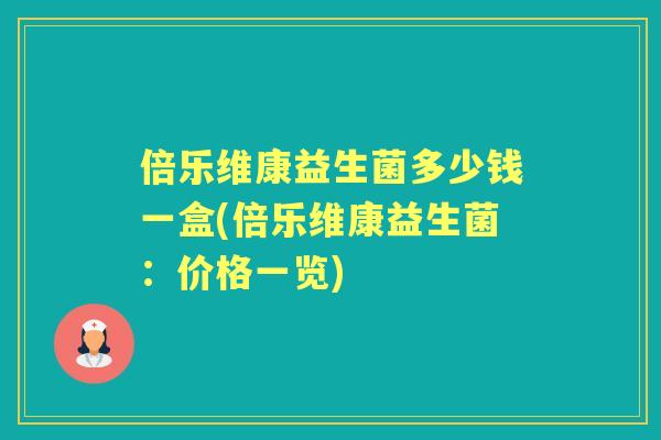 倍乐维康益生菌多少钱一盒(倍乐维康益生菌:价格一览) 倍乐维康益生菌多少钱一盒(倍乐维康益生菌:价格一览)