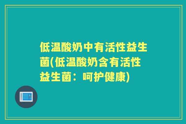 低温酸奶中有活性益生菌(低温酸奶含有活性益生菌：呵护健康)