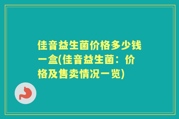 佳音益生菌价格多少钱一盒(佳音益生菌:价格及售卖情况一览) 佳音益生菌价格多少钱一盒(佳音益生菌:价格及售卖情况一览)