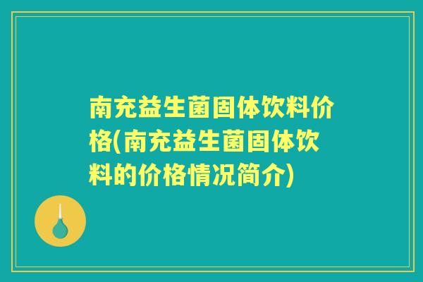 南充益生菌固体饮料价格(南充益生菌固体饮料的价格情况简介) 南充益生菌固体饮料价格(南充益生菌固体饮料的价格情况简介)