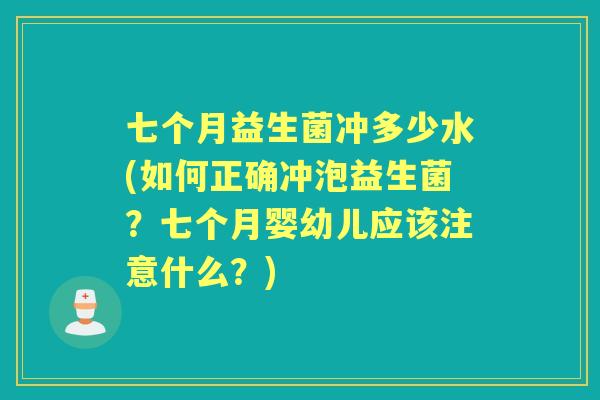 七个月益生菌冲多少水(如何正确冲泡益生菌?七个月婴幼儿应该注意什么?) 七个月益生菌冲多少水(如何正确冲泡益生菌?七个月婴幼儿应该注意什么?)