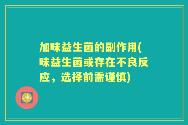 加味益生菌的副作用(味益生菌或存在不良反应，选择前需谨慎)