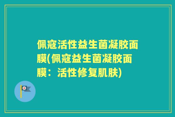 佩寇活性益生菌凝胶面膜(佩寇益生菌凝胶面膜：活性修复)