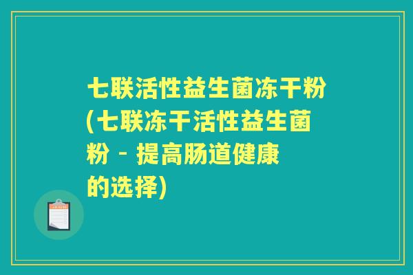 七联活性益生菌冻干粉(七联冻干活性益生菌粉 - 提高肠道健康的选择)