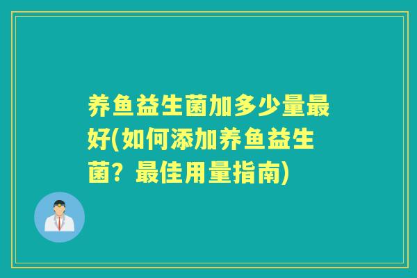养鱼益生菌加多少量好(如何添加养鱼益生菌?佳用量指南) 养鱼益生菌加多少量好(如何添加养鱼益生菌?佳用量指南)