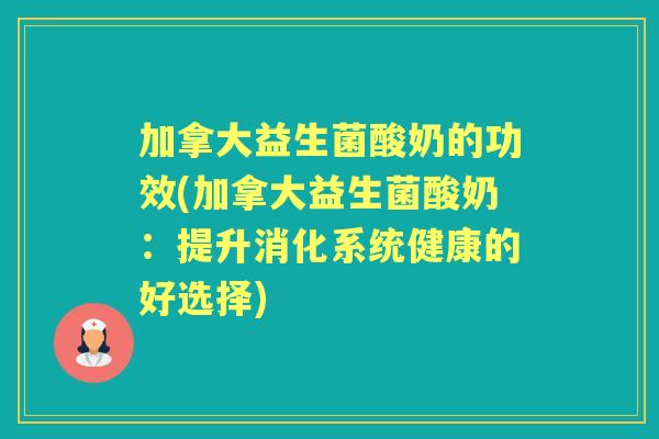 加拿大益生菌酸奶的功效(加拿大益生菌酸奶:提升消化系统健康的好选择) 加拿大益生菌酸奶的功效(加拿大益生菌酸奶:提升消化系统健康的好选择)