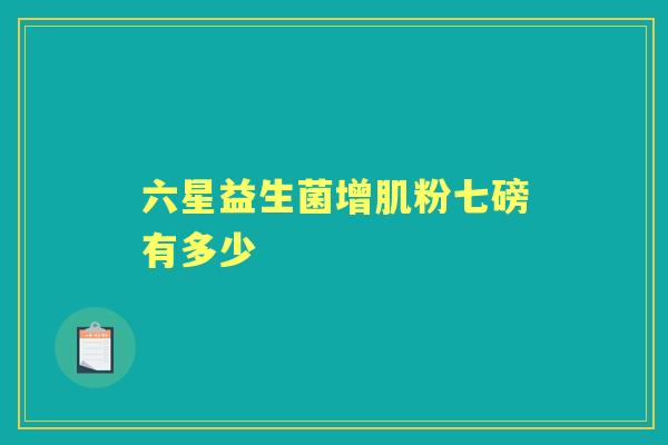 六星益生菌增肌粉七磅有多少 六星益生菌增肌粉七磅有多少