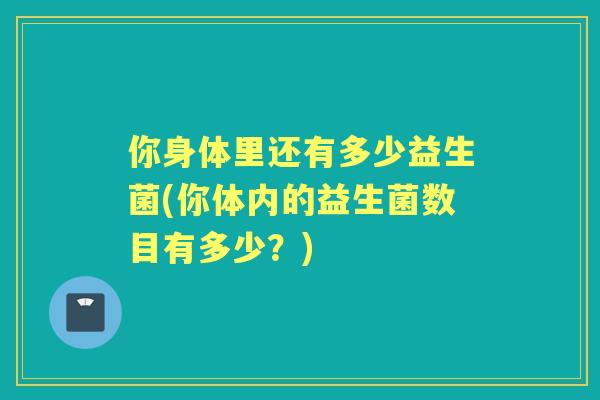 你身体里还有多少益生菌(你体内的益生菌数目有多少？)