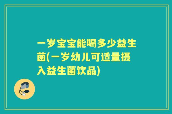 一岁宝宝能喝多少益生菌(一岁幼儿可适量摄入益生菌饮品) 一岁宝宝能喝多少益生菌(一岁幼儿可适量摄入益生菌饮品)