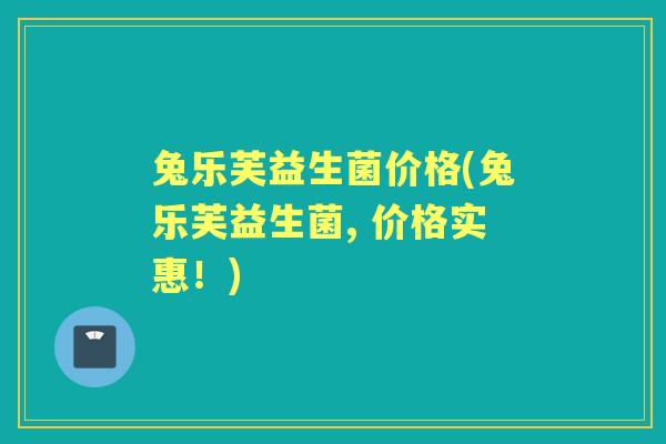兔乐芙益生菌价格(兔乐芙益生菌, 价格实惠！)