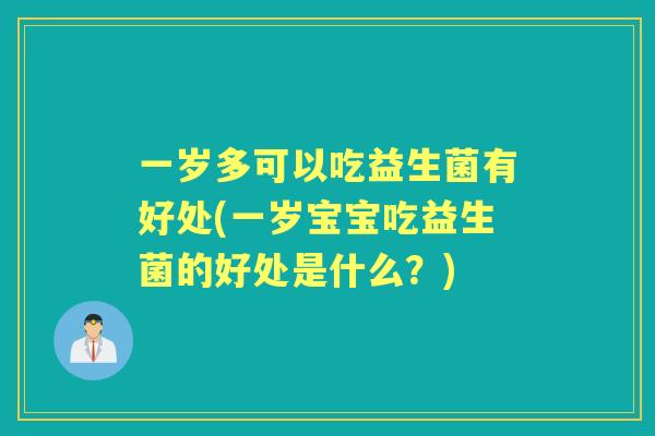 一岁多可以吃益生菌有好处(一岁宝宝吃益生菌的好处是什么?) 一岁多可以吃益生菌有好处(一岁宝宝吃益生菌的好处是什么?)