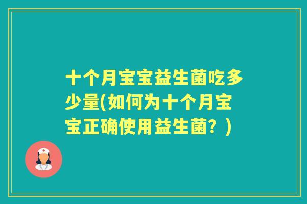 十个月宝宝益生菌吃多少量(如何为十个月宝宝正确使用益生菌?) 十个月宝宝益生菌吃多少量(如何为十个月宝宝正确使用益生菌?)